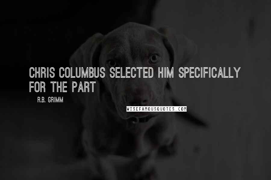 R.B. Grimm Quotes: Chris Columbus selected him specifically for the part