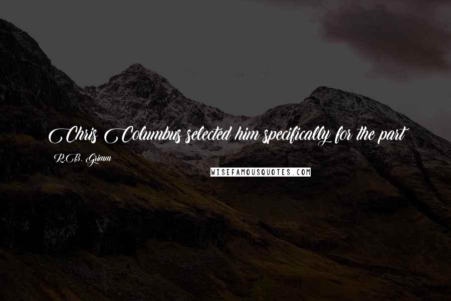 R.B. Grimm Quotes: Chris Columbus selected him specifically for the part