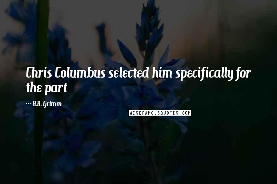 R.B. Grimm Quotes: Chris Columbus selected him specifically for the part