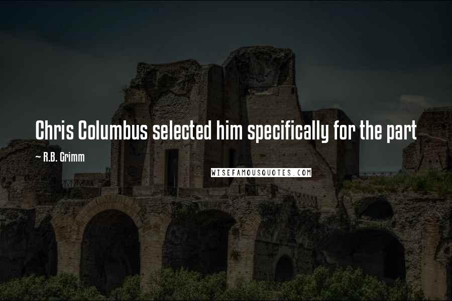 R.B. Grimm Quotes: Chris Columbus selected him specifically for the part