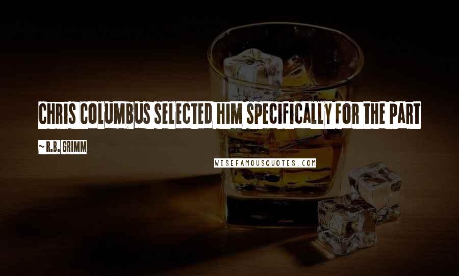 R.B. Grimm Quotes: Chris Columbus selected him specifically for the part