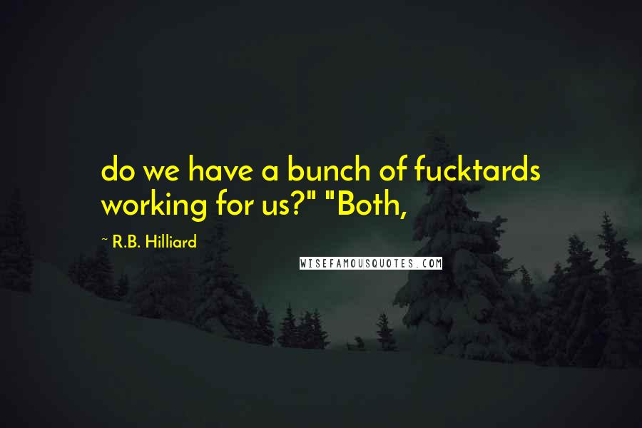 R.B. Hilliard Quotes: do we have a bunch of fucktards working for us?" "Both,