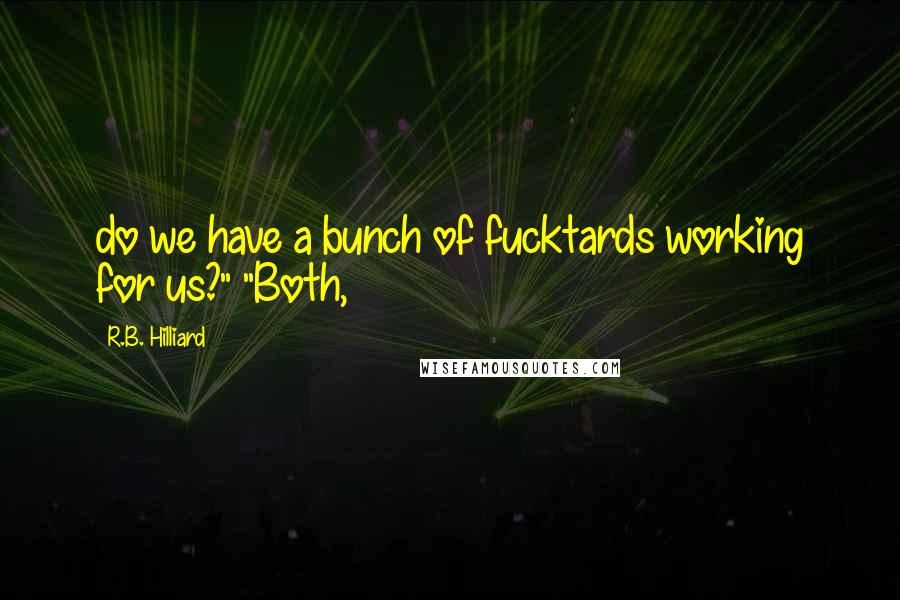 R.B. Hilliard Quotes: do we have a bunch of fucktards working for us?" "Both,