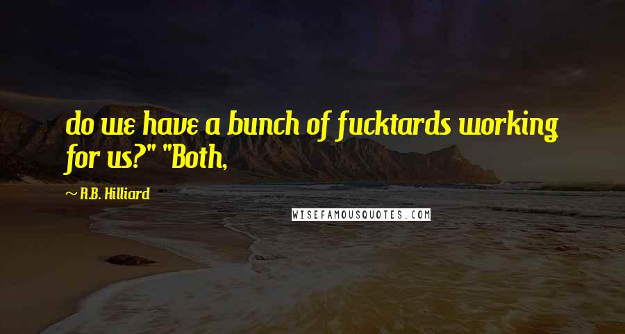 R.B. Hilliard Quotes: do we have a bunch of fucktards working for us?" "Both,