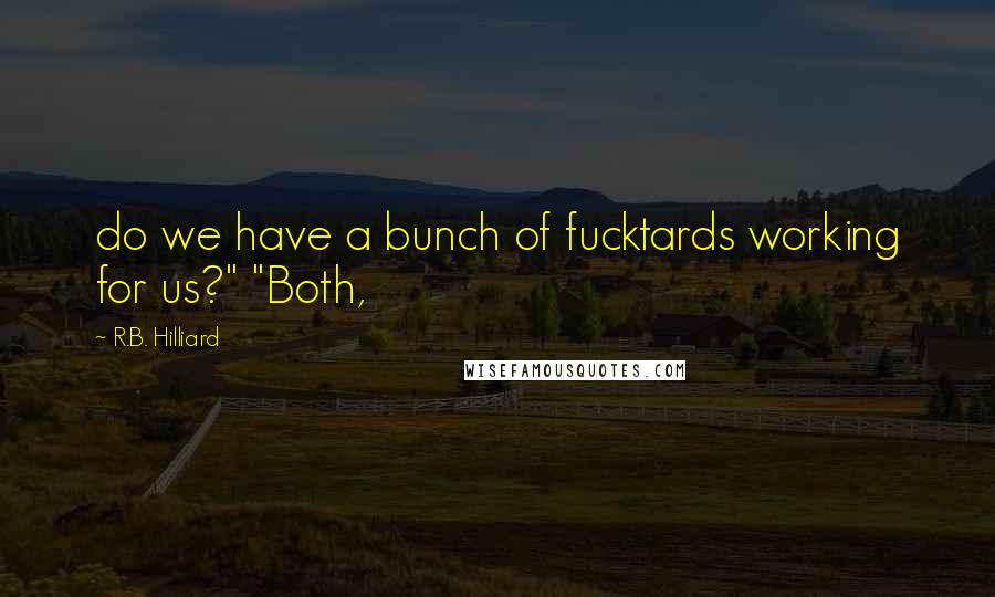 R.B. Hilliard Quotes: do we have a bunch of fucktards working for us?" "Both,