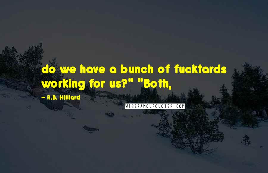 R.B. Hilliard Quotes: do we have a bunch of fucktards working for us?" "Both,