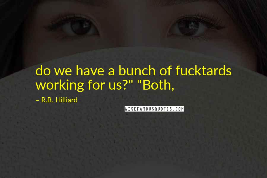 R.B. Hilliard Quotes: do we have a bunch of fucktards working for us?" "Both,