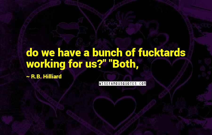 R.B. Hilliard Quotes: do we have a bunch of fucktards working for us?" "Both,