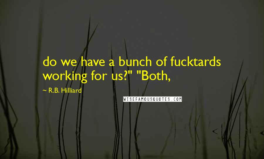 R.B. Hilliard Quotes: do we have a bunch of fucktards working for us?" "Both,