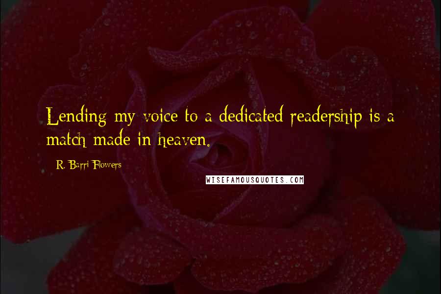 R. Barri Flowers Quotes: Lending my voice to a dedicated readership is a match made in heaven.