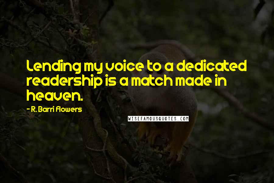 R. Barri Flowers Quotes: Lending my voice to a dedicated readership is a match made in heaven.