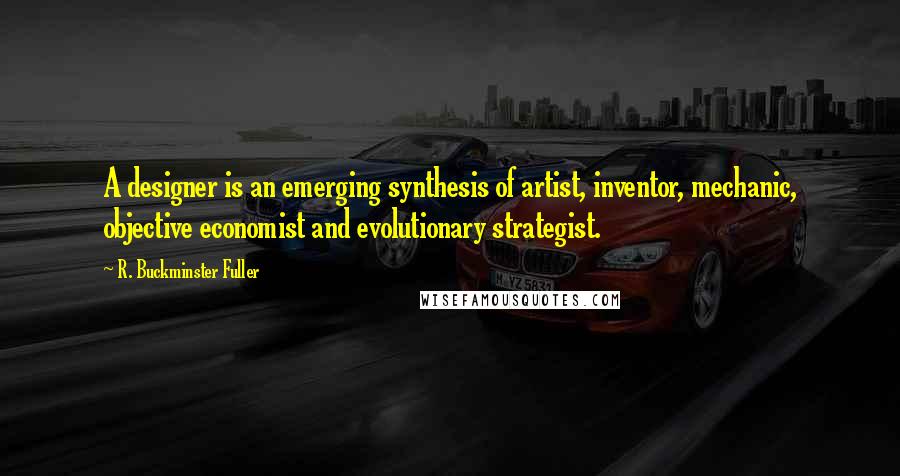 R. Buckminster Fuller Quotes: A designer is an emerging synthesis of artist, inventor, mechanic, objective economist and evolutionary strategist.