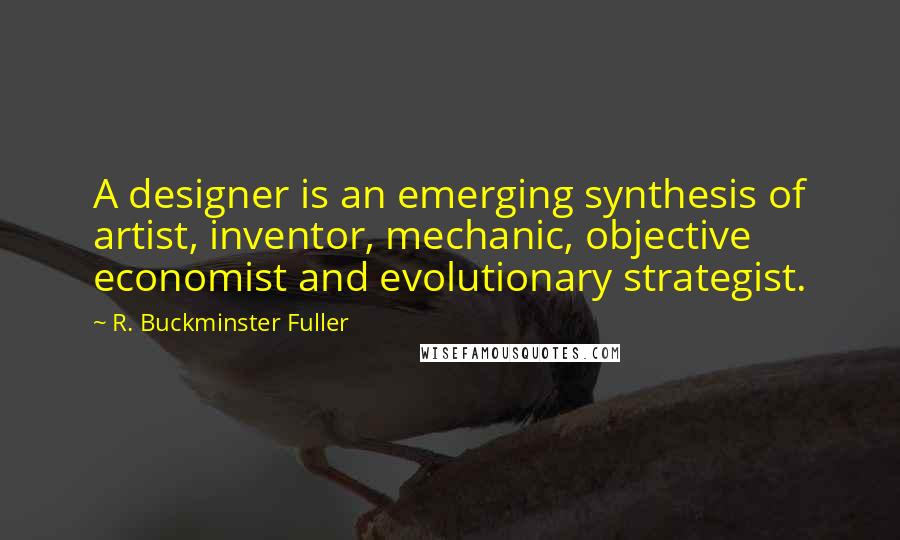 R. Buckminster Fuller Quotes: A designer is an emerging synthesis of artist, inventor, mechanic, objective economist and evolutionary strategist.