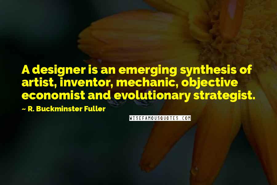 R. Buckminster Fuller Quotes: A designer is an emerging synthesis of artist, inventor, mechanic, objective economist and evolutionary strategist.