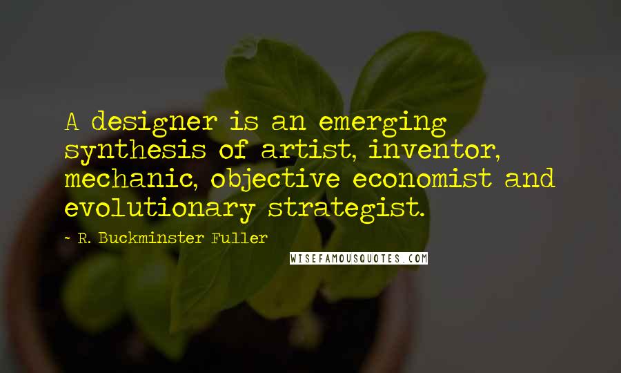 R. Buckminster Fuller Quotes: A designer is an emerging synthesis of artist, inventor, mechanic, objective economist and evolutionary strategist.