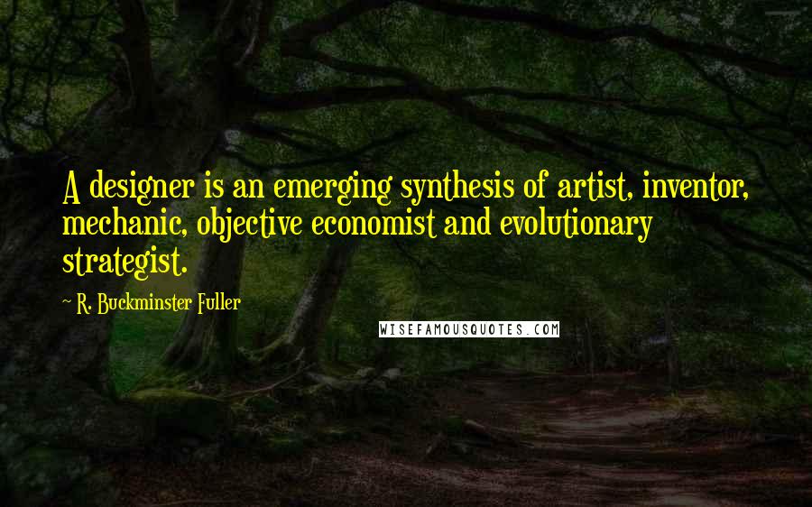 R. Buckminster Fuller Quotes: A designer is an emerging synthesis of artist, inventor, mechanic, objective economist and evolutionary strategist.