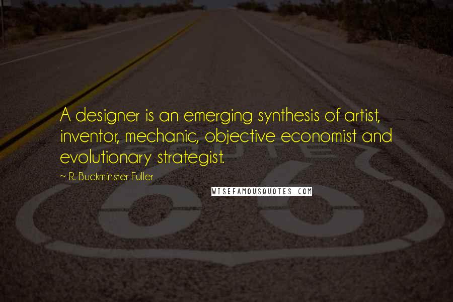 R. Buckminster Fuller Quotes: A designer is an emerging synthesis of artist, inventor, mechanic, objective economist and evolutionary strategist.