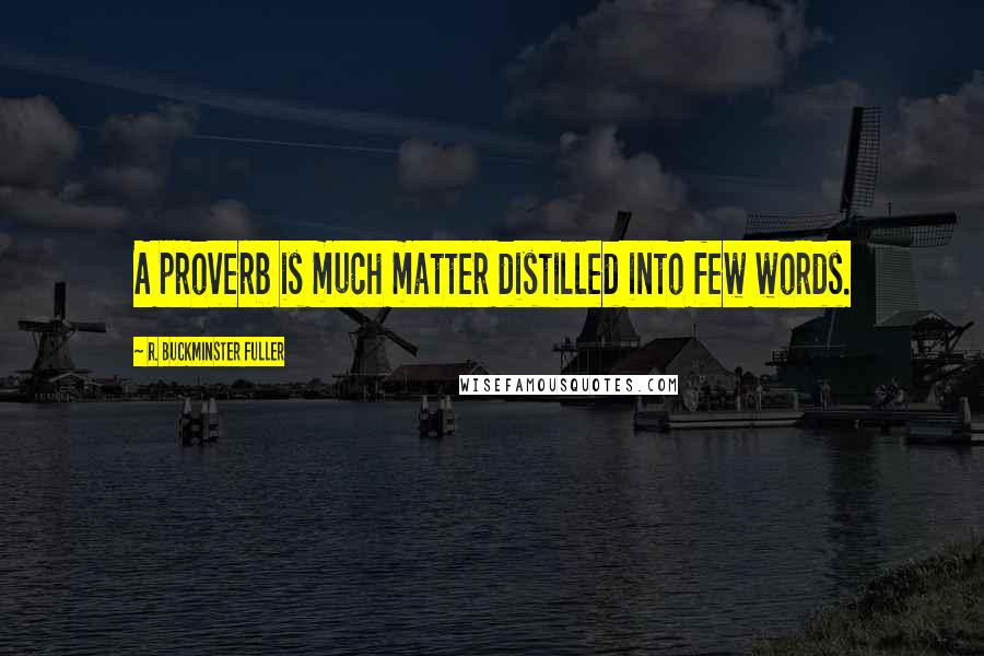 R. Buckminster Fuller Quotes: A proverb is much matter distilled into few words.