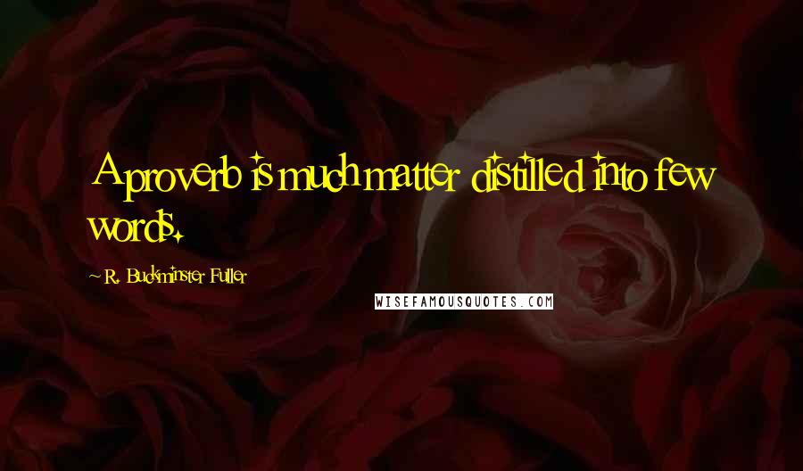 R. Buckminster Fuller Quotes: A proverb is much matter distilled into few words.