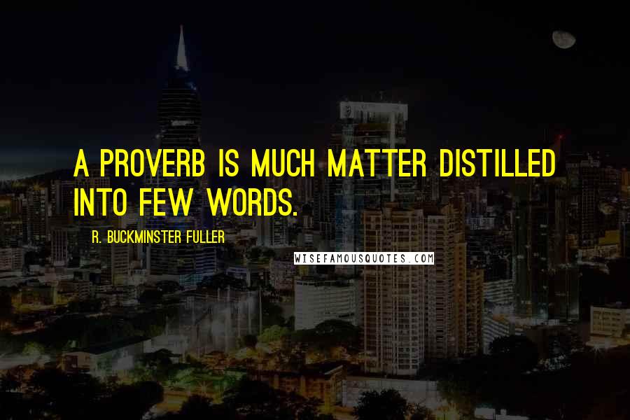 R. Buckminster Fuller Quotes: A proverb is much matter distilled into few words.