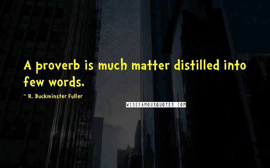 R. Buckminster Fuller Quotes: A proverb is much matter distilled into few words.