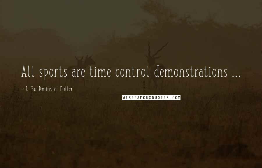 R. Buckminster Fuller Quotes: All sports are time control demonstrations ...