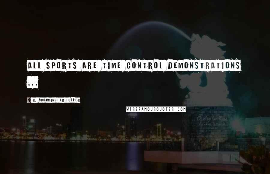 R. Buckminster Fuller Quotes: All sports are time control demonstrations ...