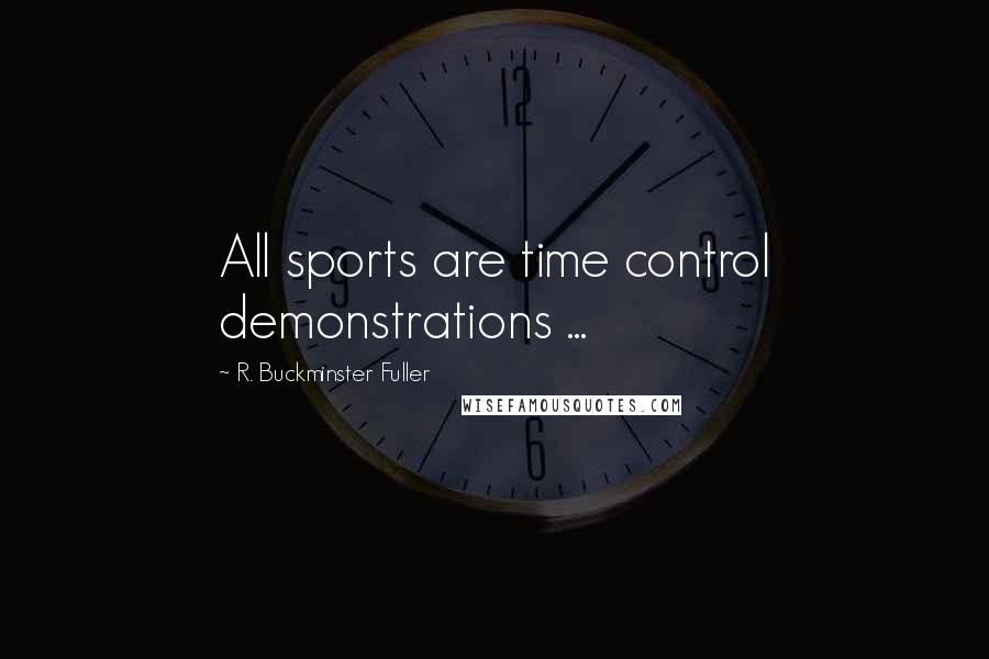 R. Buckminster Fuller Quotes: All sports are time control demonstrations ...