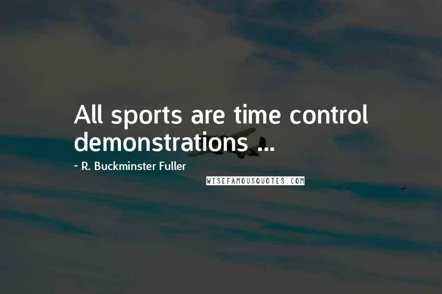 R. Buckminster Fuller Quotes: All sports are time control demonstrations ...