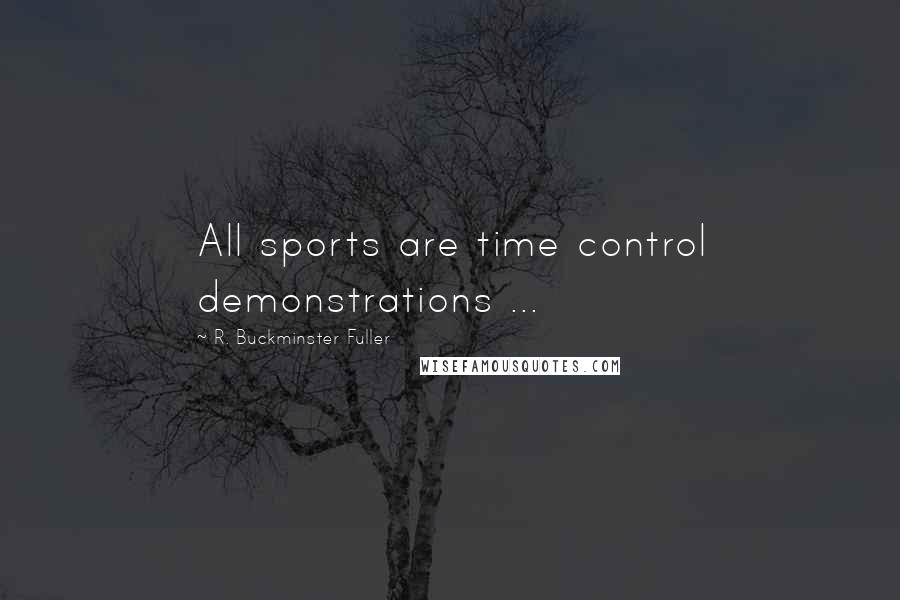 R. Buckminster Fuller Quotes: All sports are time control demonstrations ...