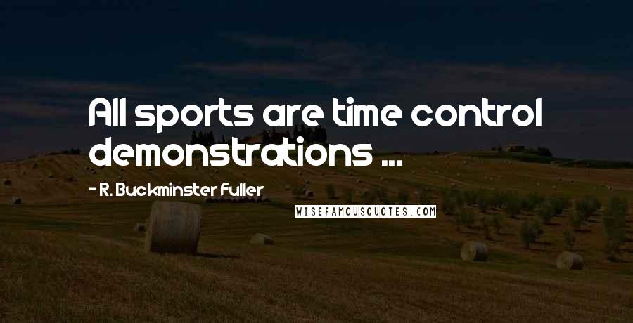 R. Buckminster Fuller Quotes: All sports are time control demonstrations ...