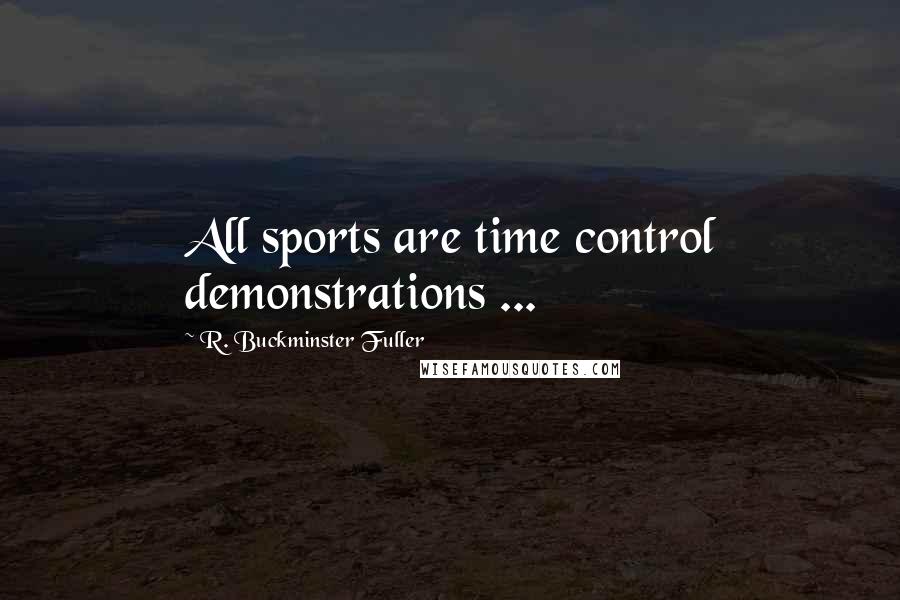 R. Buckminster Fuller Quotes: All sports are time control demonstrations ...