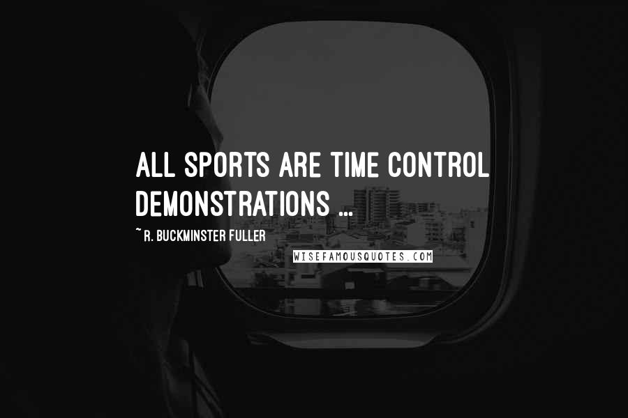 R. Buckminster Fuller Quotes: All sports are time control demonstrations ...