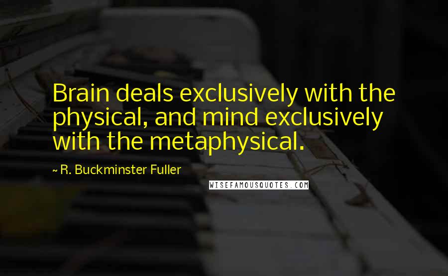 R. Buckminster Fuller Quotes: Brain deals exclusively with the physical, and mind exclusively with the metaphysical.