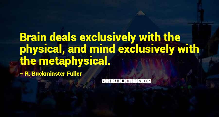 R. Buckminster Fuller Quotes: Brain deals exclusively with the physical, and mind exclusively with the metaphysical.