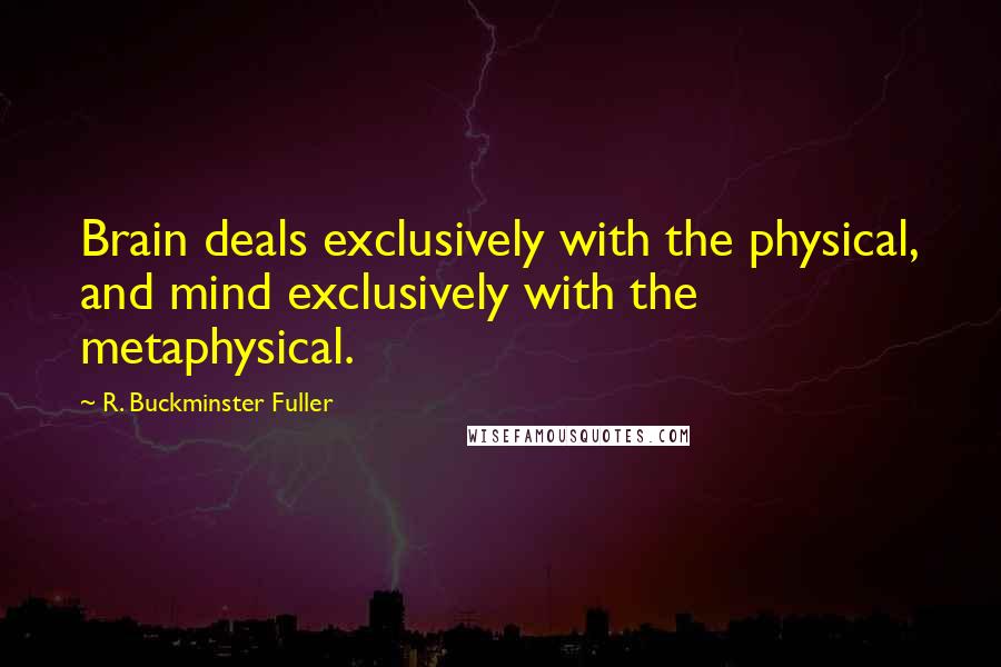 R. Buckminster Fuller Quotes: Brain deals exclusively with the physical, and mind exclusively with the metaphysical.