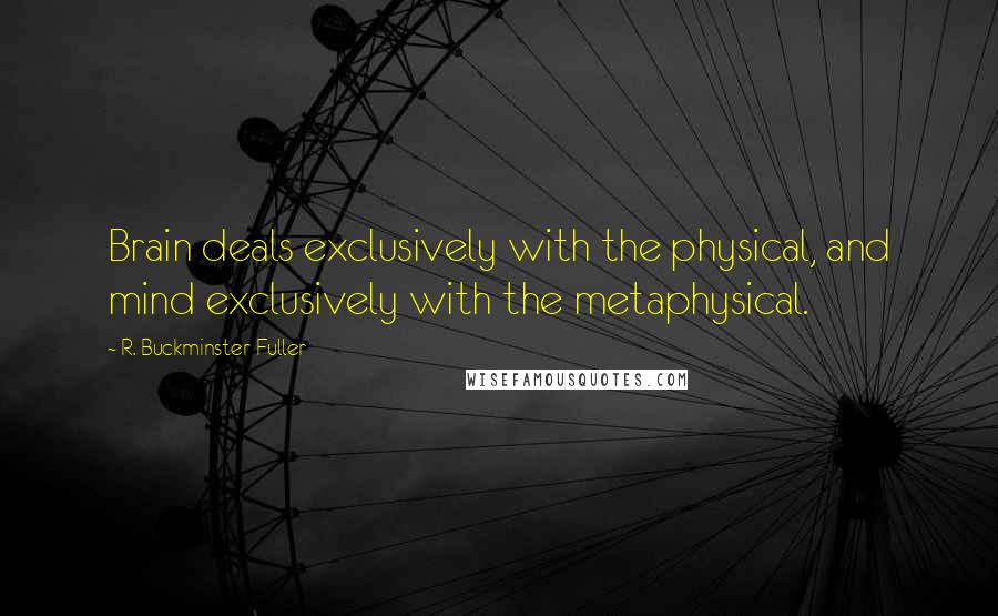 R. Buckminster Fuller Quotes: Brain deals exclusively with the physical, and mind exclusively with the metaphysical.