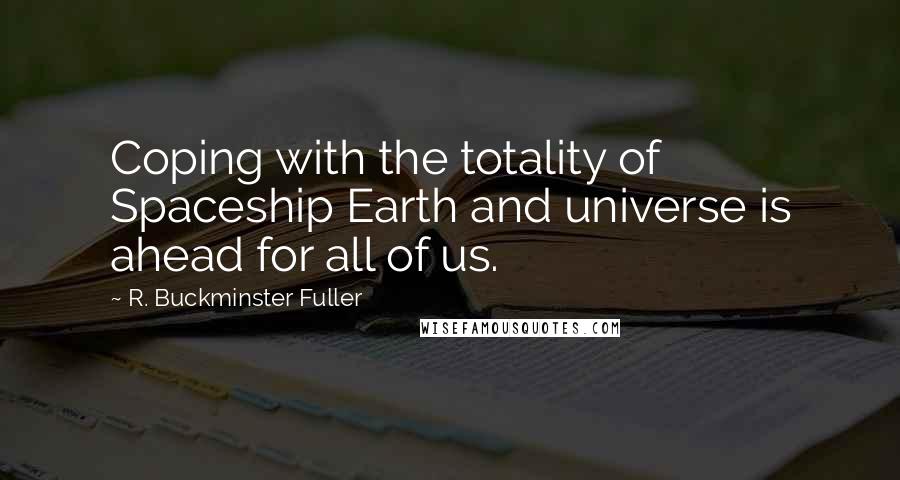 R. Buckminster Fuller Quotes: Coping with the totality of Spaceship Earth and universe is ahead for all of us.