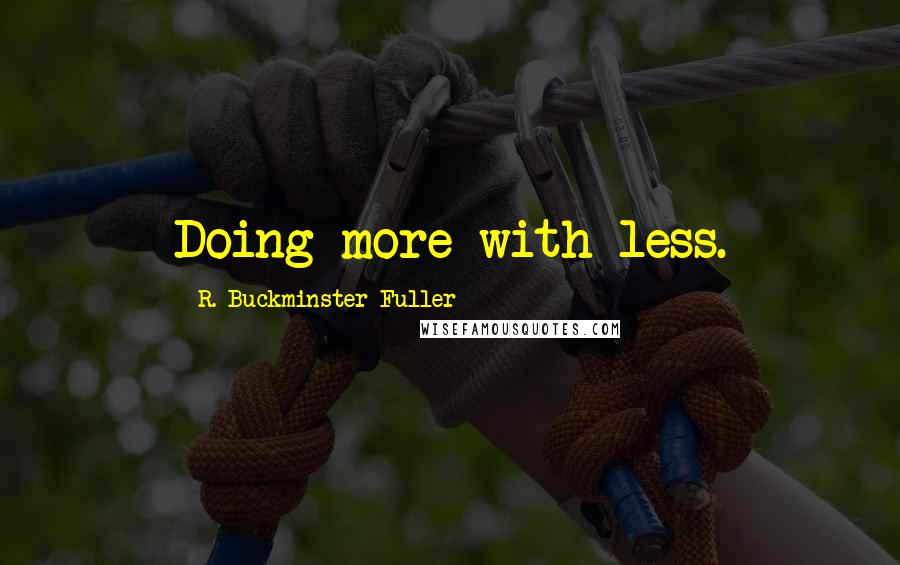 R. Buckminster Fuller Quotes: Doing more with less.