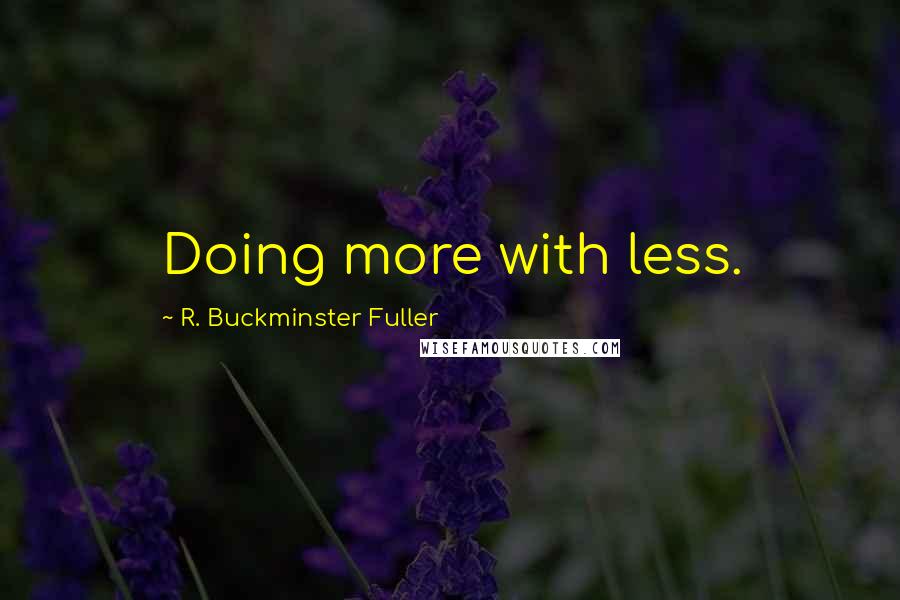 R. Buckminster Fuller Quotes: Doing more with less.