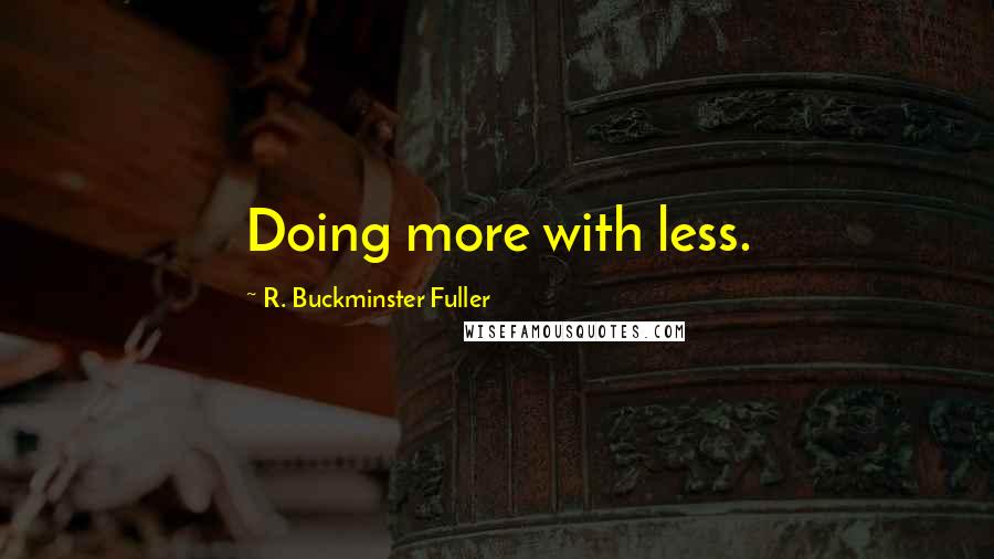 R. Buckminster Fuller Quotes: Doing more with less.