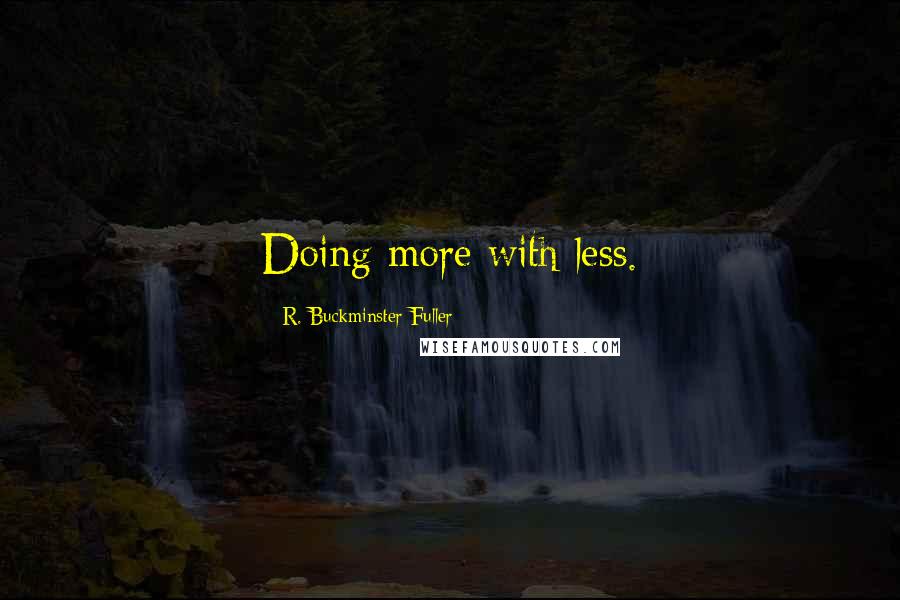 R. Buckminster Fuller Quotes: Doing more with less.