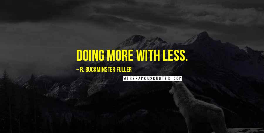 R. Buckminster Fuller Quotes: Doing more with less.