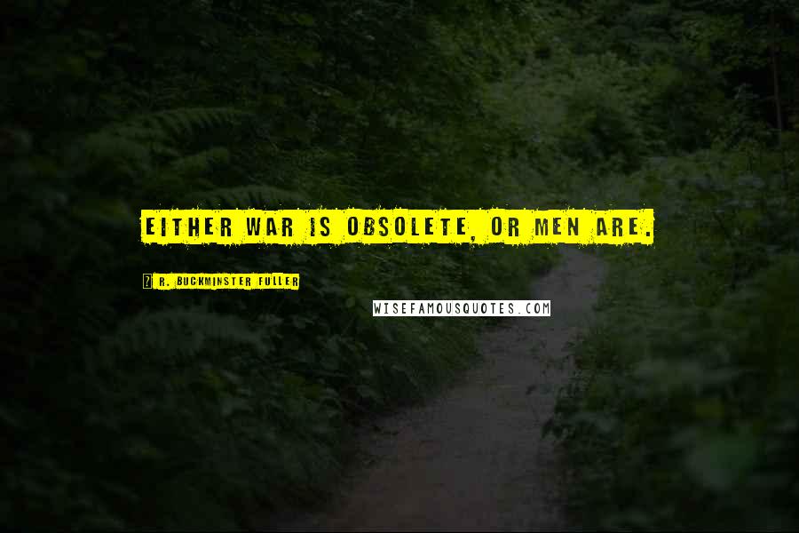 R. Buckminster Fuller Quotes: Either war is obsolete, or men are.
