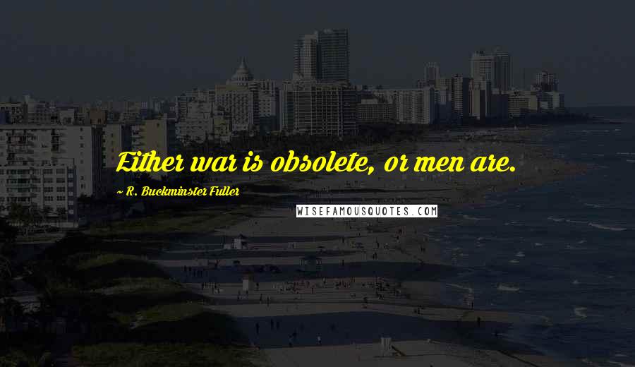 R. Buckminster Fuller Quotes: Either war is obsolete, or men are.