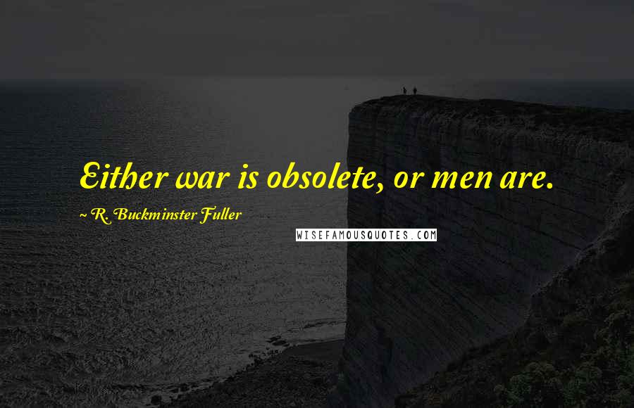 R. Buckminster Fuller Quotes: Either war is obsolete, or men are.