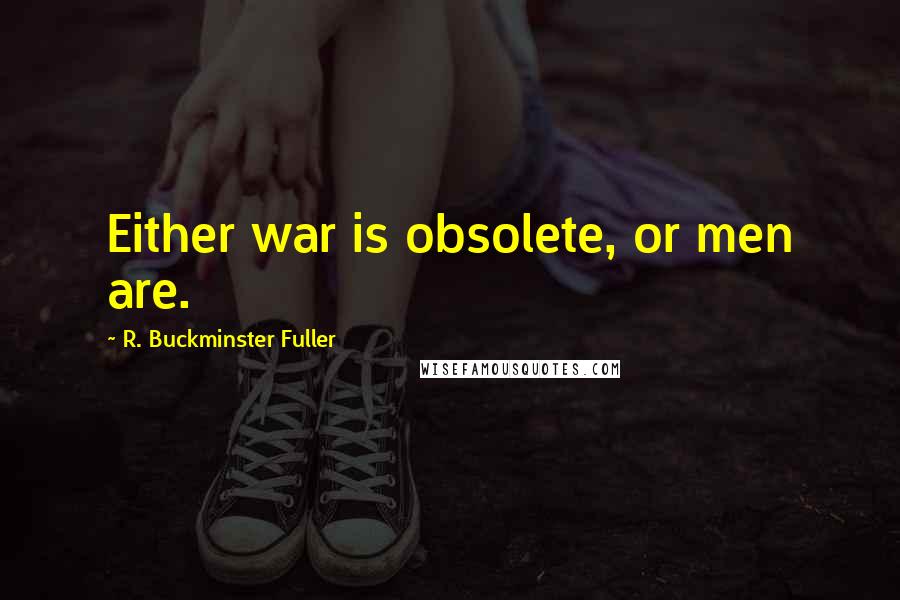 R. Buckminster Fuller Quotes: Either war is obsolete, or men are.