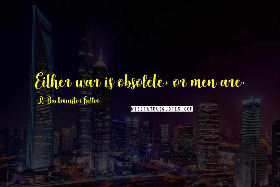 R. Buckminster Fuller Quotes: Either war is obsolete, or men are.