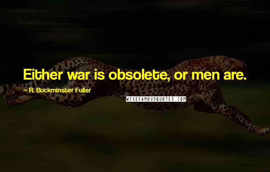 R. Buckminster Fuller Quotes: Either war is obsolete, or men are.