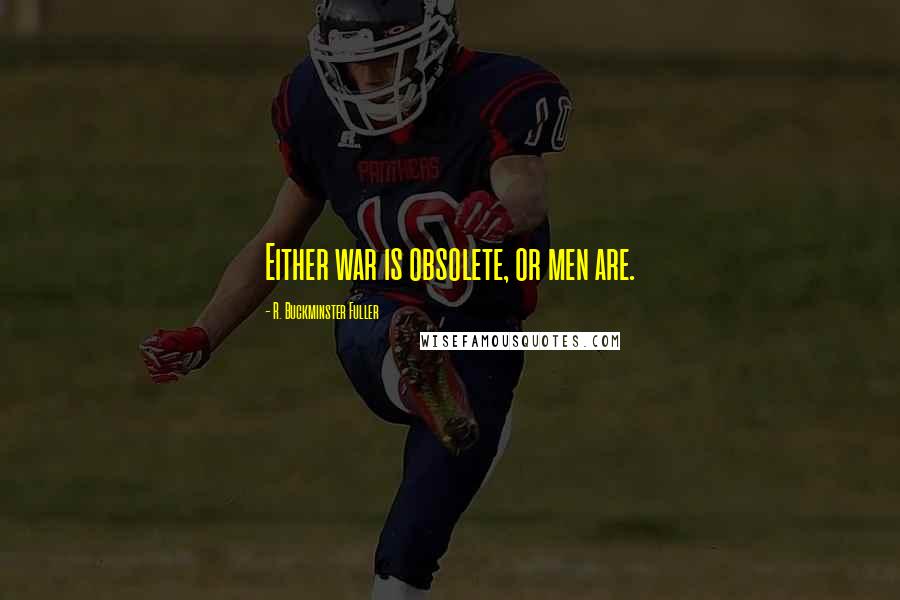 R. Buckminster Fuller Quotes: Either war is obsolete, or men are.